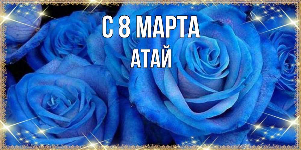Открытка на каждый день с именем, Атай С 8 МАРТА как поздравить женщину на 8 марта. Конечно же нужно подарить ей открытку с нашего сайта Прикольная открытка с пожеланием онлайн скачать бесплатно 