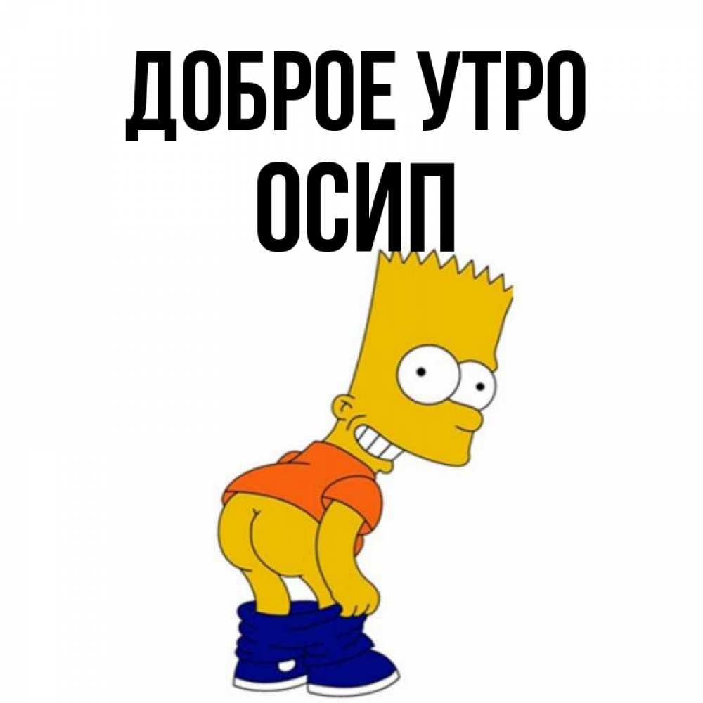 Открытка на каждый день с именем, Осип Доброе утро Открытки с Симпсонами Прикольная открытка с пожеланием онлайн скачать бесплатно 