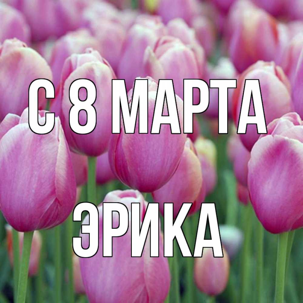 Открытка на каждый день с именем, Эрика С 8 МАРТА на международный женский день 3 Прикольная открытка с пожеланием онлайн скачать бесплатно 