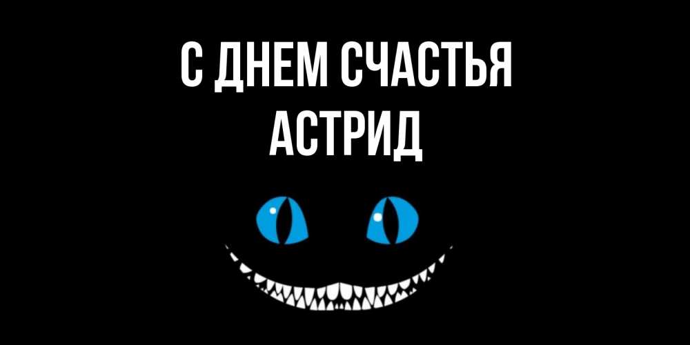 Открытка на каждый день с именем, Астрид С днем счастья кот улыбается Прикольная открытка с пожеланием онлайн скачать бесплатно 