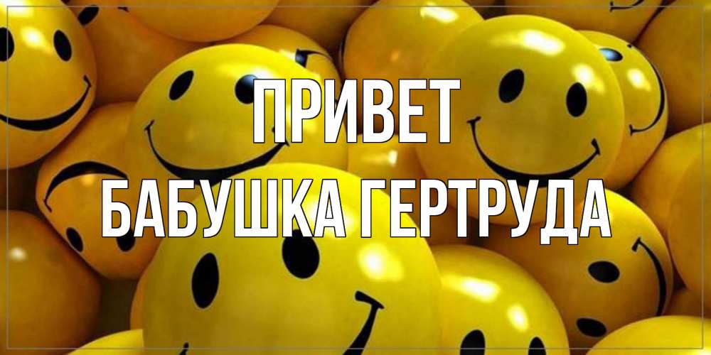 Открытка на каждый день с именем, Бабушка-Гертруда Привет смайл Прикольная открытка с пожеланием онлайн скачать бесплатно 