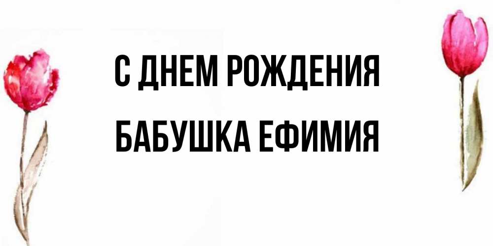 Открытка на каждый день с именем, Бабушка-Ефимия С днем рождения открытки акварелью с цветами Прикольная открытка с пожеланием онлайн скачать бесплатно 