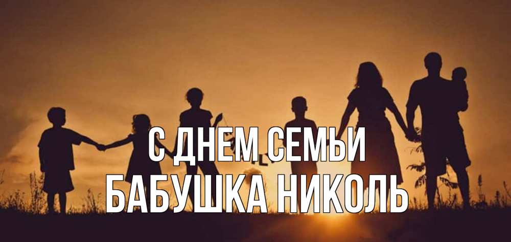 Открытка на каждый день с именем, Бабушка-Николь С днем семьи любовь, верность, семья Прикольная открытка с пожеланием онлайн скачать бесплатно 
