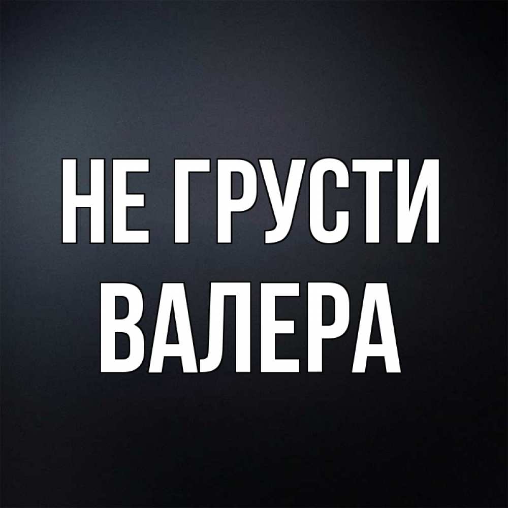 Открытка на каждый день с именем, Валера Не грусти Градиент серый Прикольная открытка с пожеланием онлайн скачать бесплатно 