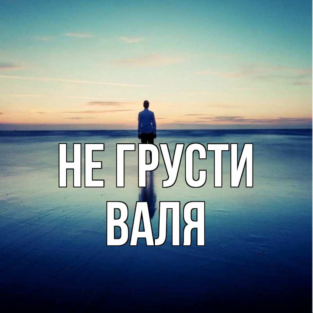 Открытка на каждый день с именем, Валя Не грусти небо и гладь льда Прикольная открытка с пожеланием онлайн скачать бесплатно 