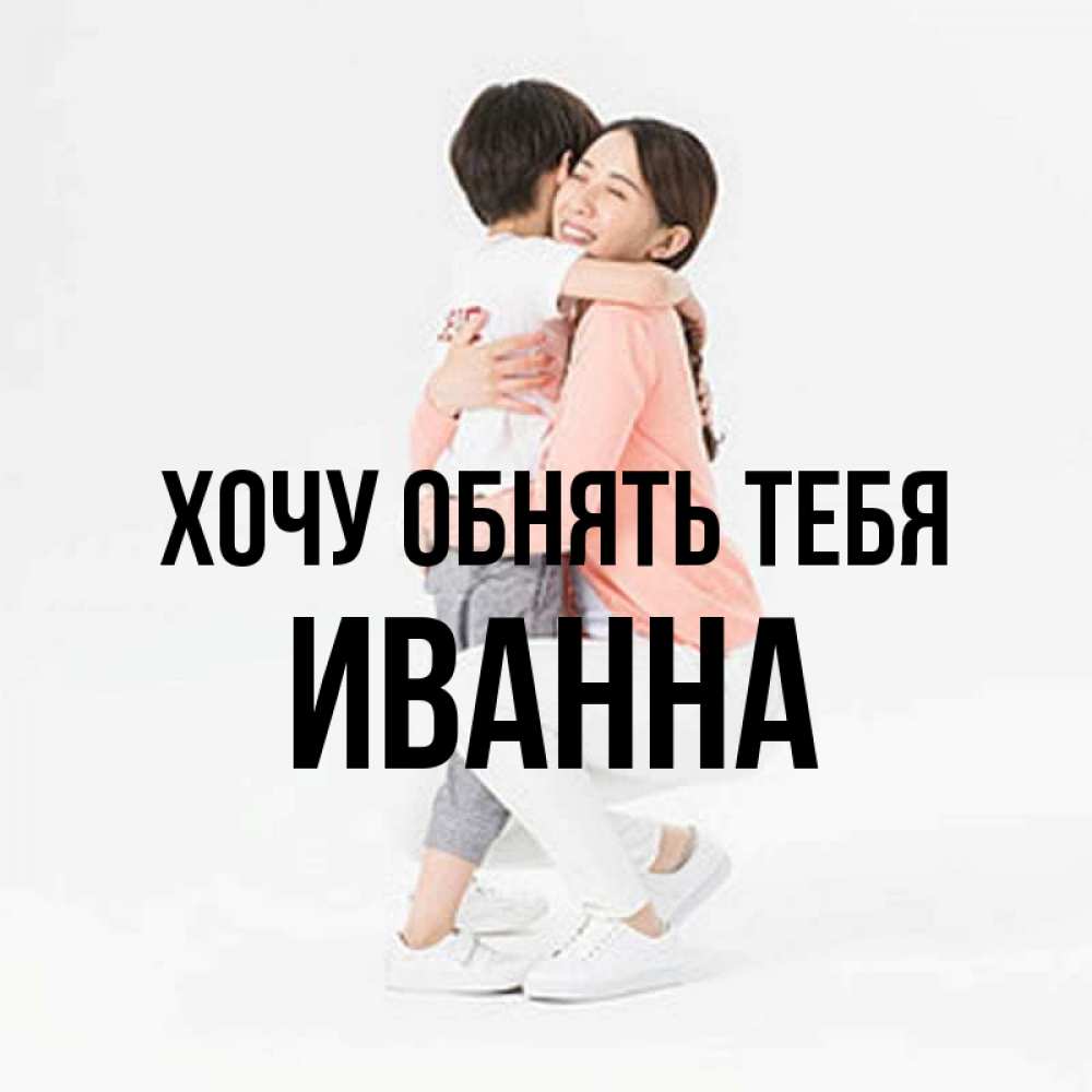 Открытка на каждый день с именем, Иванна Хочу обнять тебя соскучилась по сыну Прикольная открытка с пожеланием онлайн скачать бесплатно 