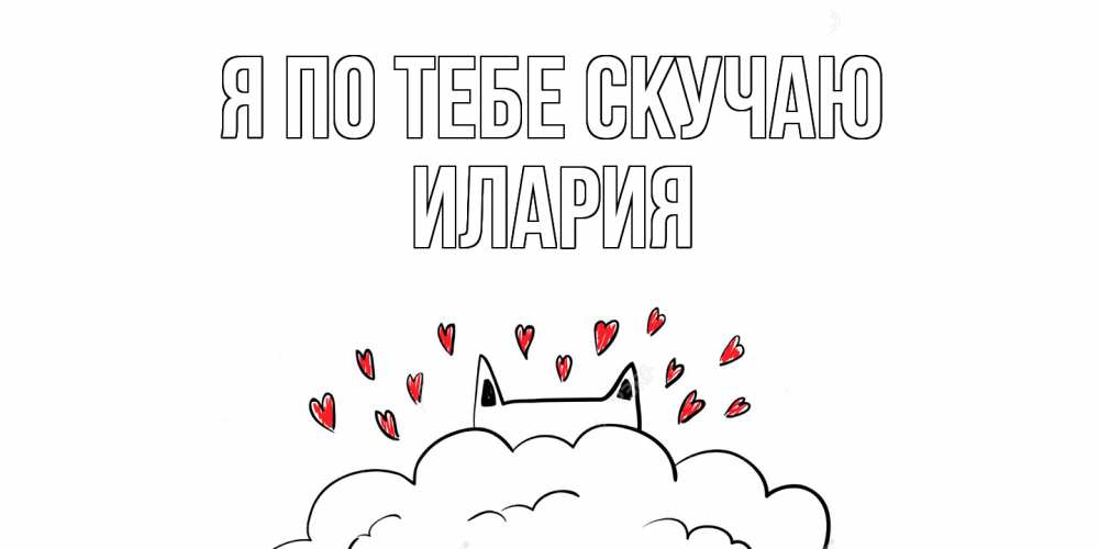 Открытка на каждый день с именем, Илария Я по тебе скучаю котик скучает по тебе очень с сердечками Прикольная открытка с пожеланием онлайн скачать бесплатно 