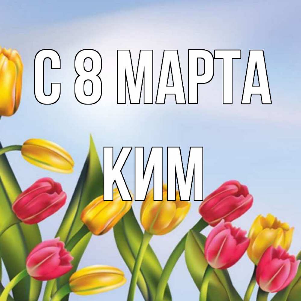 Открытка на каждый день с именем, Ким С 8 марта международный женский день Прикольная открытка с пожеланием онлайн скачать бесплатно 