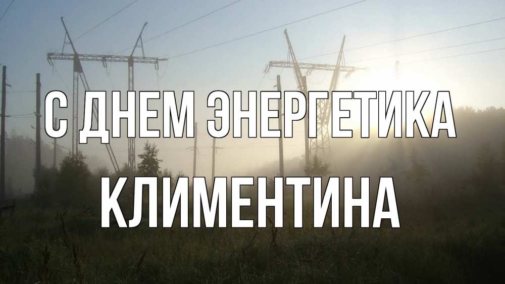 Открытка на каждый день с именем, Климентина С днем энергетика ЛЭП Прикольная открытка с пожеланием онлайн скачать бесплатно 