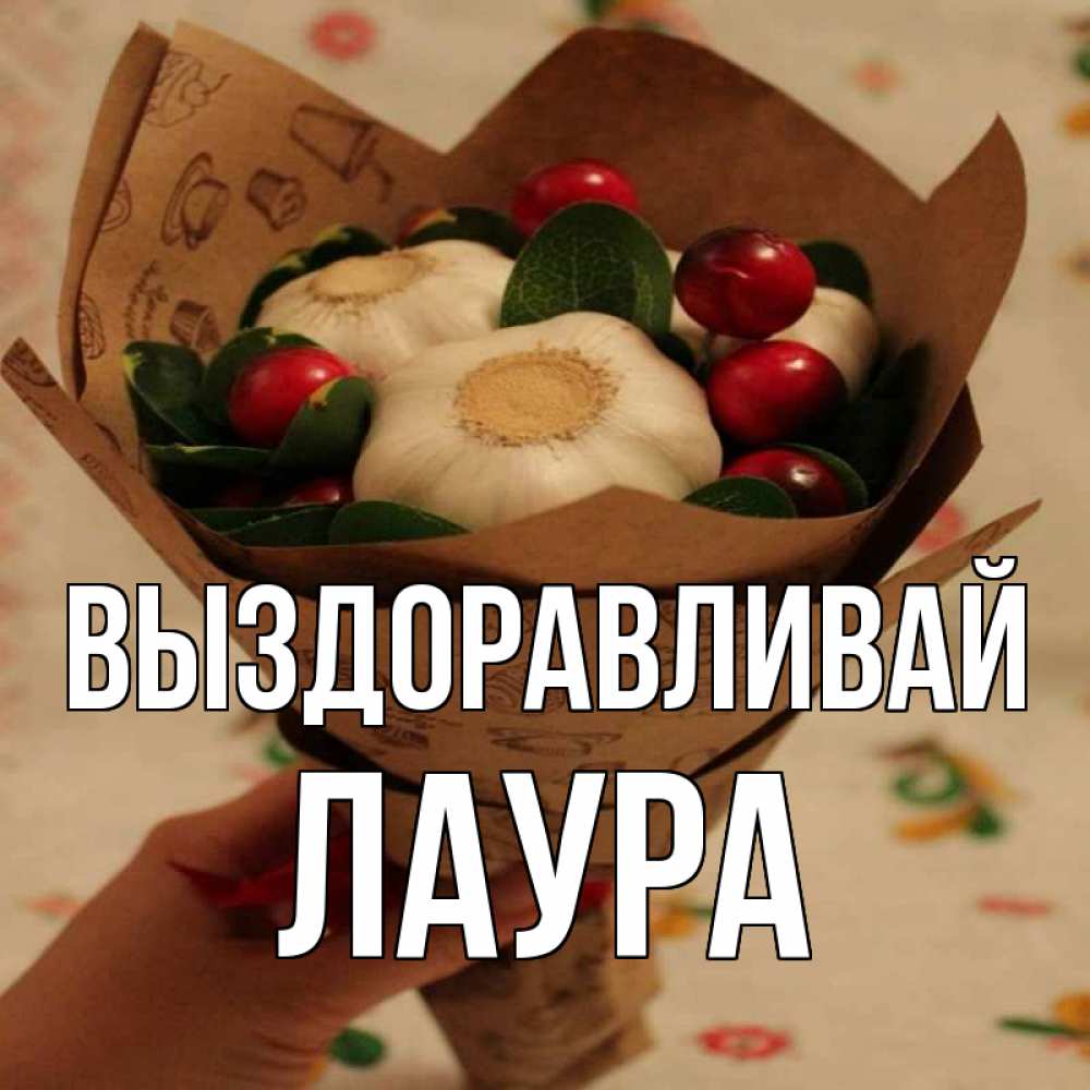 Открытка на каждый день с именем, Лаура Выздоравливай букет из фитонцидов и витамина c Прикольная открытка с пожеланием онлайн скачать бесплатно 