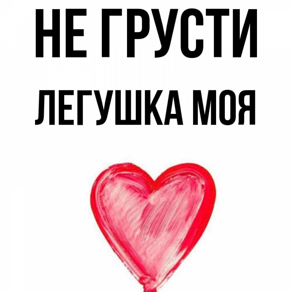 Открытка на каждый день с именем, Легушка-моя Не грусти сердечко Прикольная открытка с пожеланием онлайн скачать бесплатно 