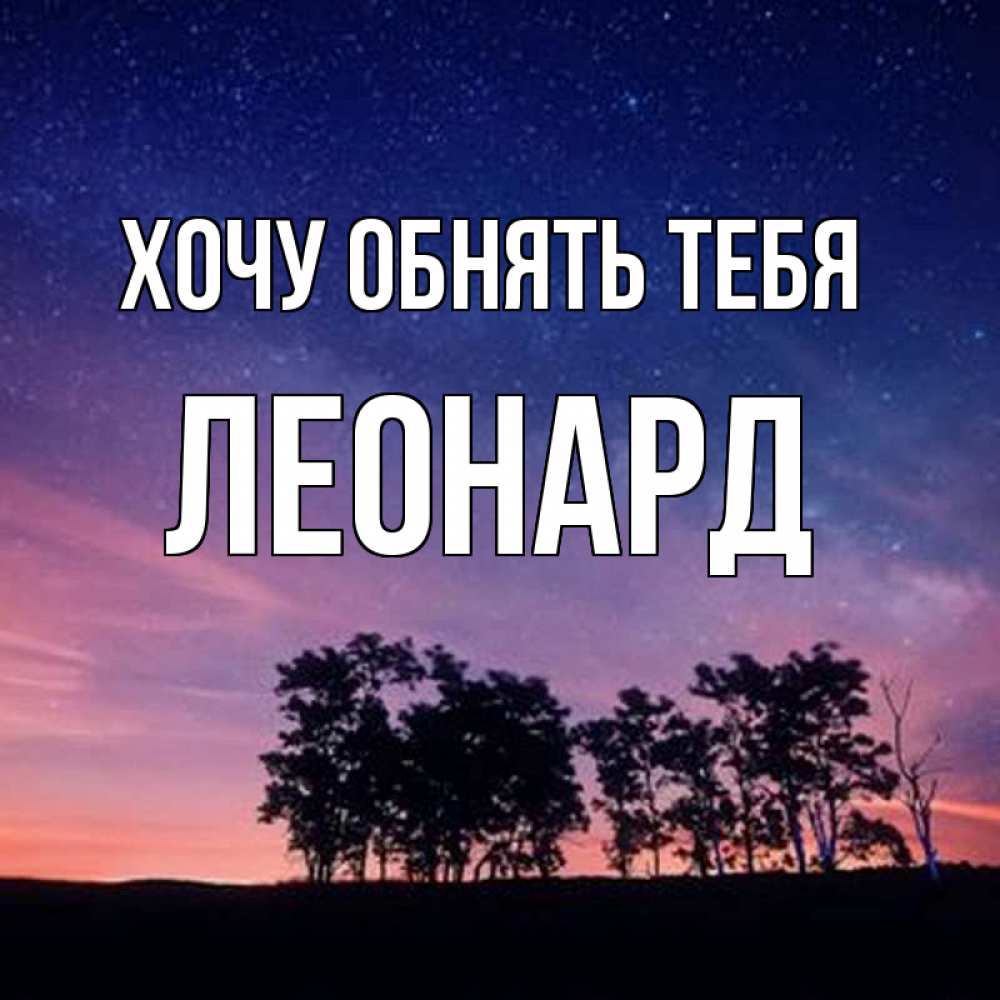 Открытка на каждый день с именем, Леонард Хочу обнять тебя силуэты деревьев Прикольная открытка с пожеланием онлайн скачать бесплатно 