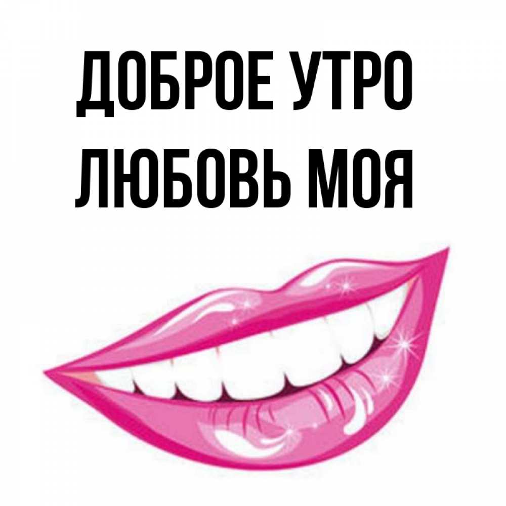 Открытка на каждый день с именем, Любовь-моя Доброе утро розовые губы и белые зубы Прикольная открытка с пожеланием онлайн скачать бесплатно 
