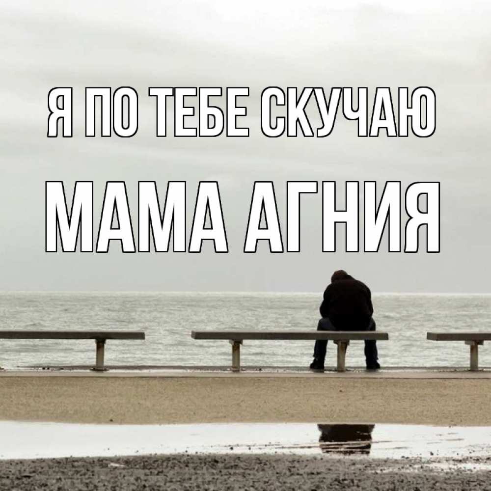 Открытка на каждый день с именем, Мама-Агния Я по тебе скучаю приходи Прикольная открытка с пожеланием онлайн скачать бесплатно 