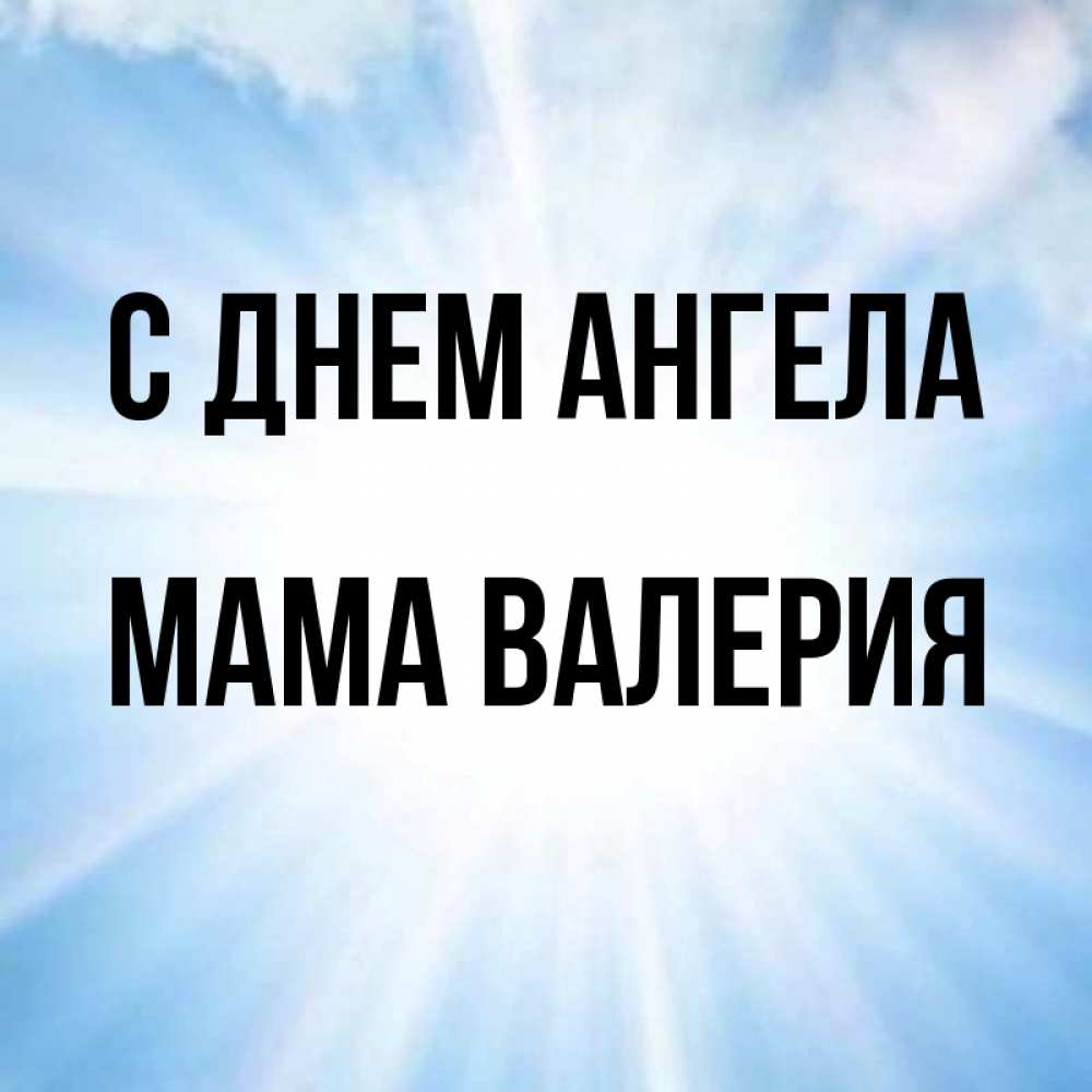Открытка на каждый день с именем, Мама-Валерия С днем ангела свет небесный Прикольная открытка с пожеланием онлайн скачать бесплатно 