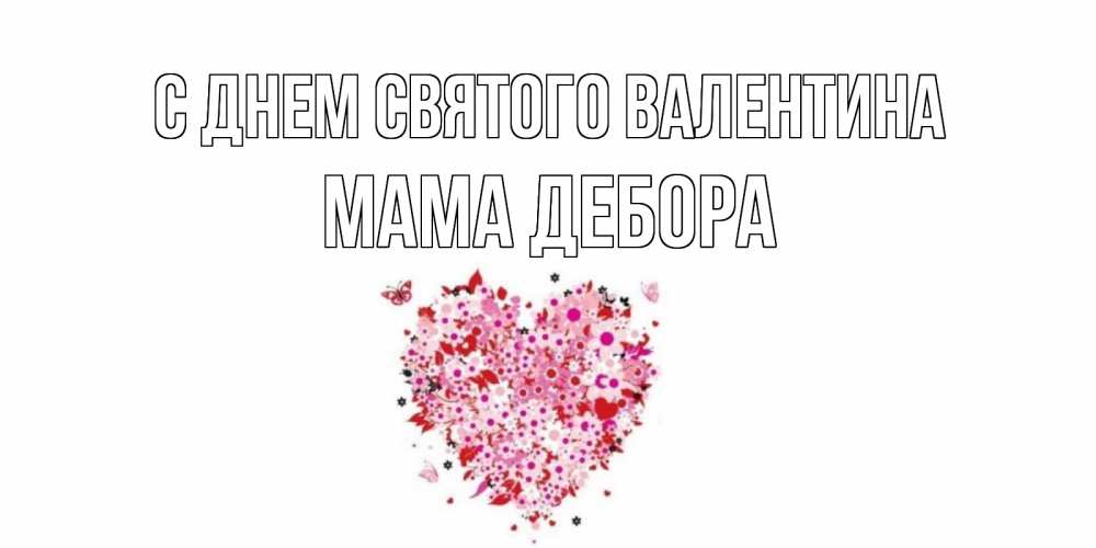 Открытка на каждый день с именем, Мама-Дебора С днем Святого Валентина день всех влюбленных пора дарить валентинку девушке Прикольная открытка с пожеланием онлайн скачать бесплатно 