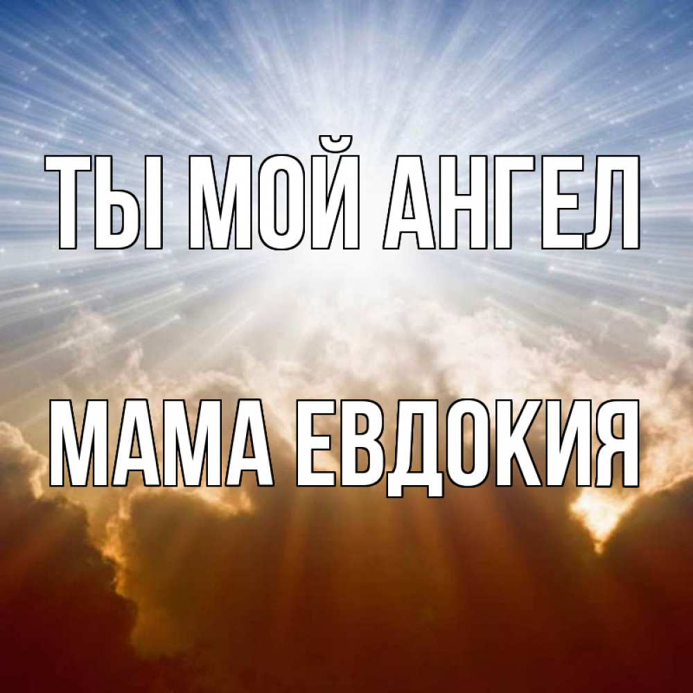 Открытка на каждый день с именем, Мама-Евдокия Ты мой ангел ангельский свет на небе Прикольная открытка с пожеланием онлайн скачать бесплатно 