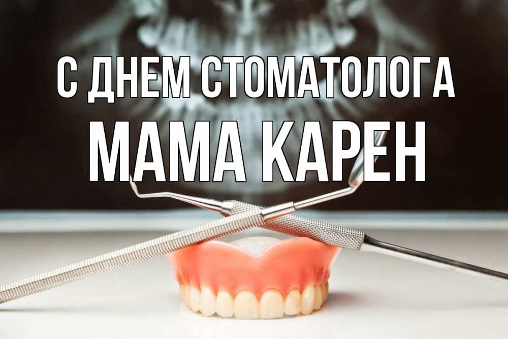 Открытка на каждый день с именем, Мама-Карен С днем стоматолога с днем стоматолога Прикольная открытка с пожеланием онлайн скачать бесплатно 