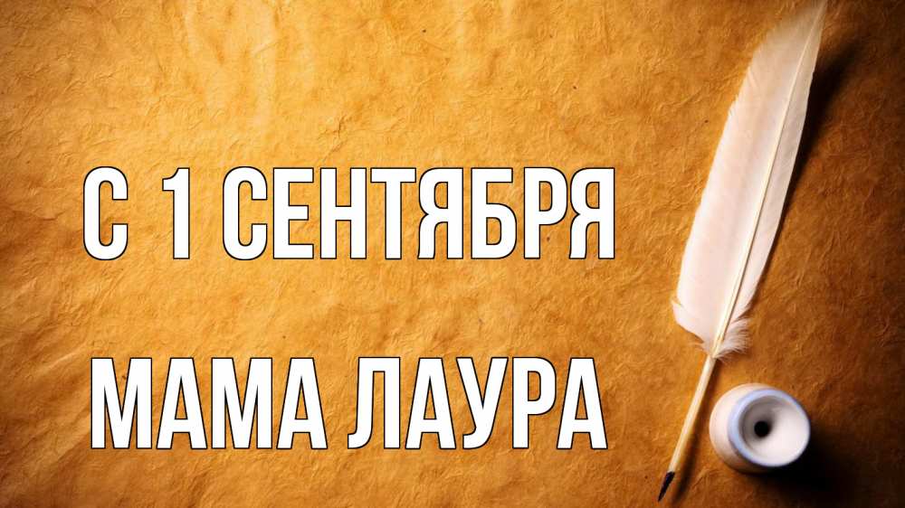 Открытка на каждый день с именем, Мама-Лаура С 1 сентября с днем знаний Прикольная открытка с пожеланием онлайн скачать бесплатно 
