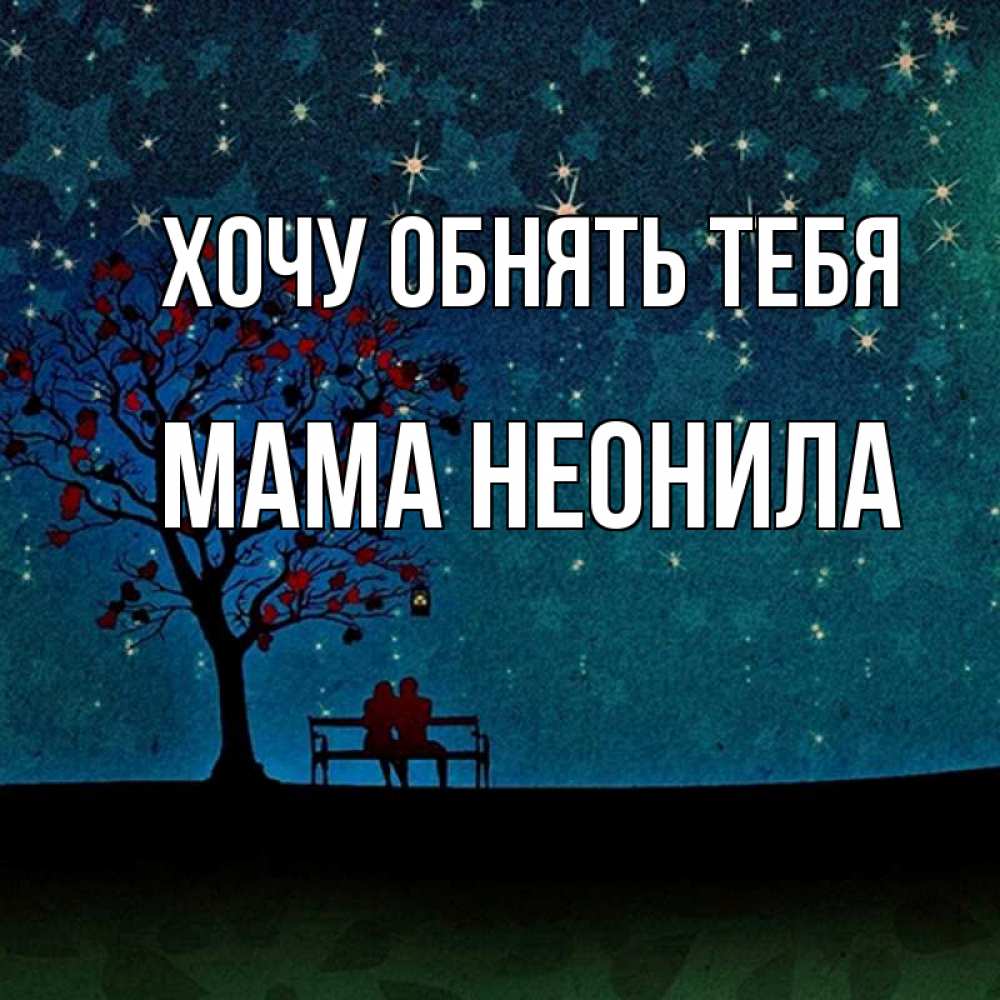 Открытка на каждый день с именем, Мама-Неонила Хочу обнять тебя много звезд Прикольная открытка с пожеланием онлайн скачать бесплатно 