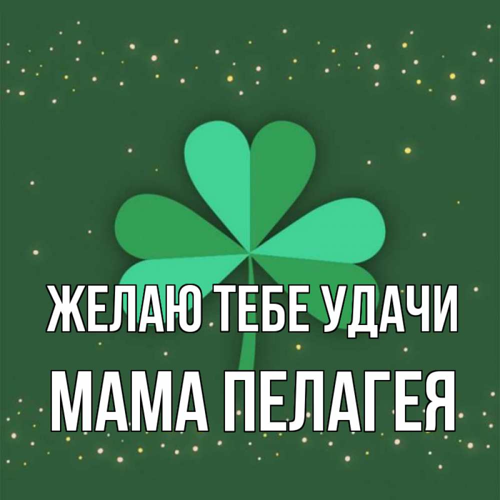 Открытка на каждый день с именем, Мама-Пелагея Желаю тебе удачи лист клевера Прикольная открытка с пожеланием онлайн скачать бесплатно 