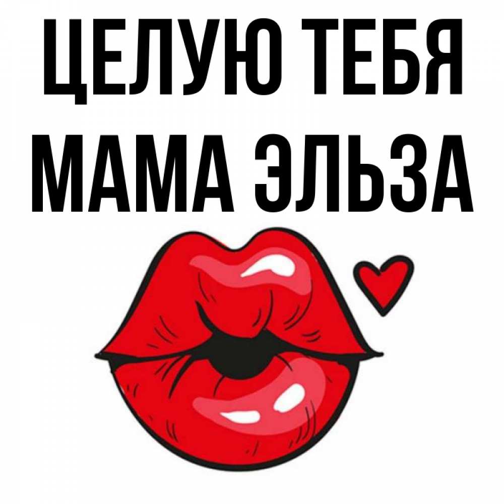 Открытка на каждый день с именем, Мама-Эльза Целую тебя открытка с поцелуем любви для парня Прикольная открытка с пожеланием онлайн скачать бесплатно 