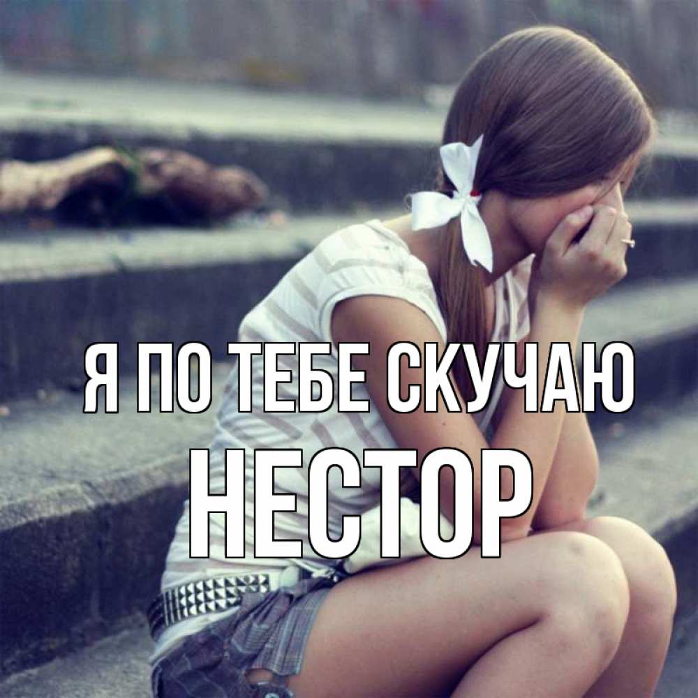 Открытка на каждый день с именем, Нестор Я по тебе скучаю девушка плачет Прикольная открытка с пожеланием онлайн скачать бесплатно 