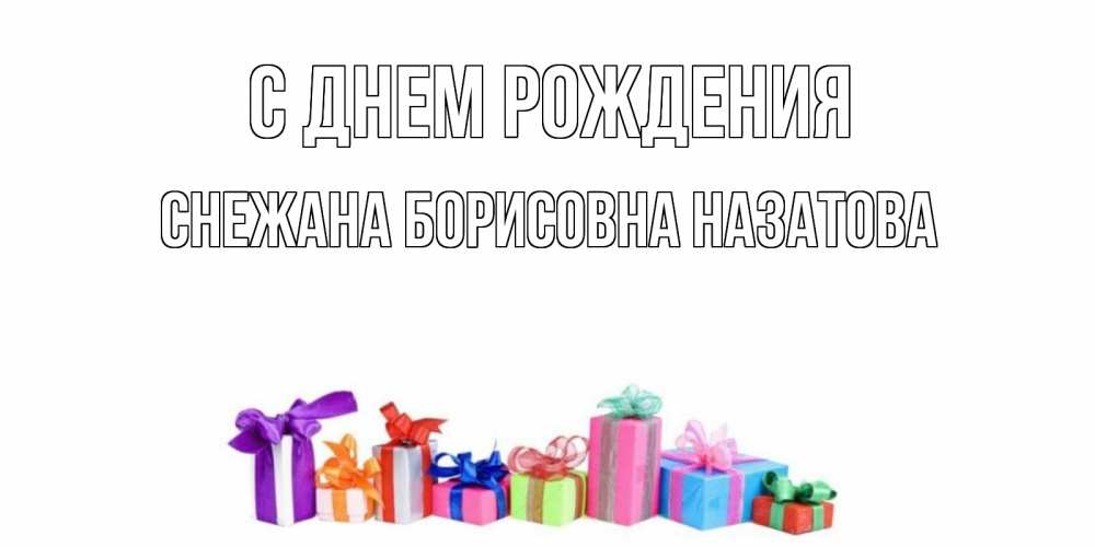 Открытка на каждый день с именем, СНЕЖАНА-БОРИСОВНА-НАЗАТОВА С днем рождения Коробка, Прикольная открытка с пожеланием онлайн скачать бесплатно 