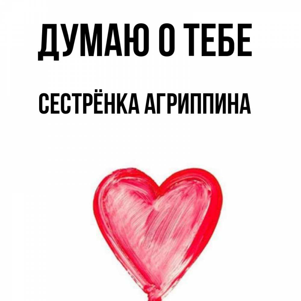 Открытка на каждый день с именем, Сестрёнка-Агриппина Думаю о тебе для влюбленных Прикольная открытка с пожеланием онлайн скачать бесплатно 