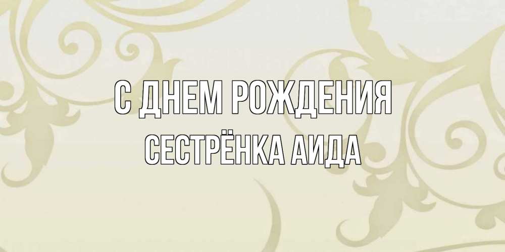 Открытка на каждый день с именем, Сестрёнка-Аида С днем рождения Открытка с простым фоном Прикольная открытка с пожеланием онлайн скачать бесплатно 