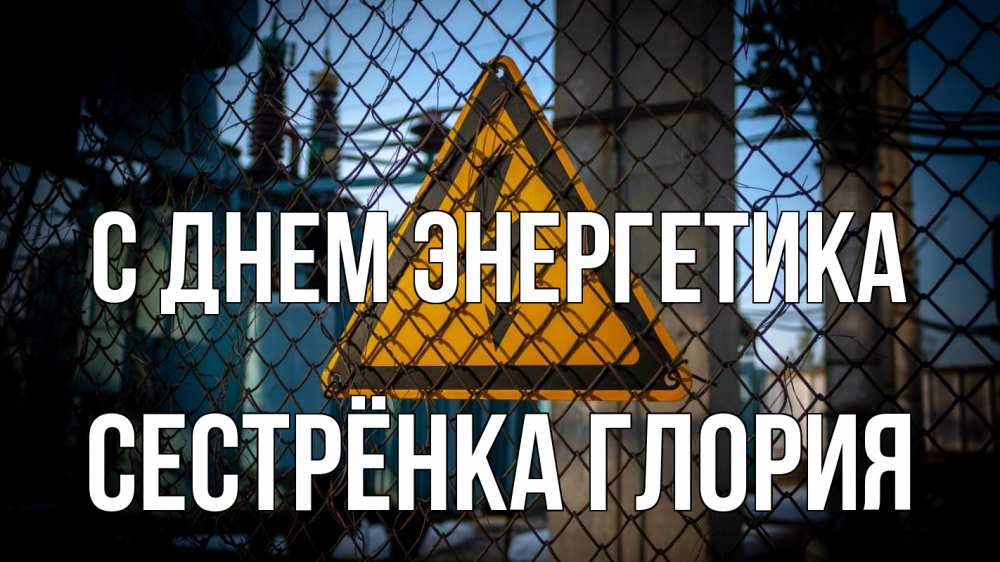 Открытка на каждый день с именем, Сестрёнка-Глория С днем энергетика трансформаторная подстанция Прикольная открытка с пожеланием онлайн скачать бесплатно 