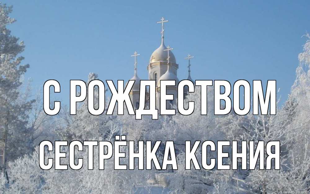 Открытка на каждый день с именем, Сестрёнка-Ксения С рождеством храм, зима, лес, церковь Прикольная открытка с пожеланием онлайн скачать бесплатно 