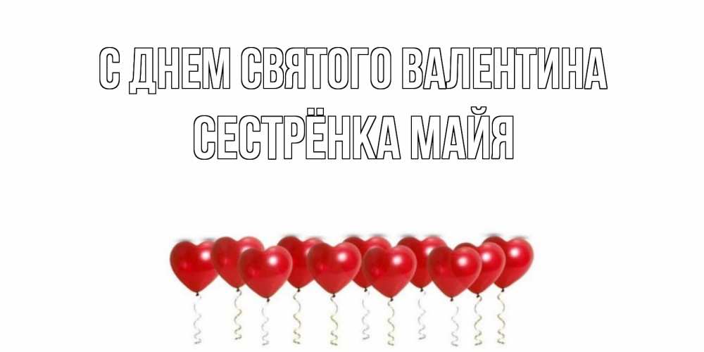 Открытка на каждый день с именем, Сестрёнка-Майя С днем Святого Валентина Поздравляю с днем всех влюбленных тебя моя родная Прикольная открытка с пожеланием онлайн скачать бесплатно 
