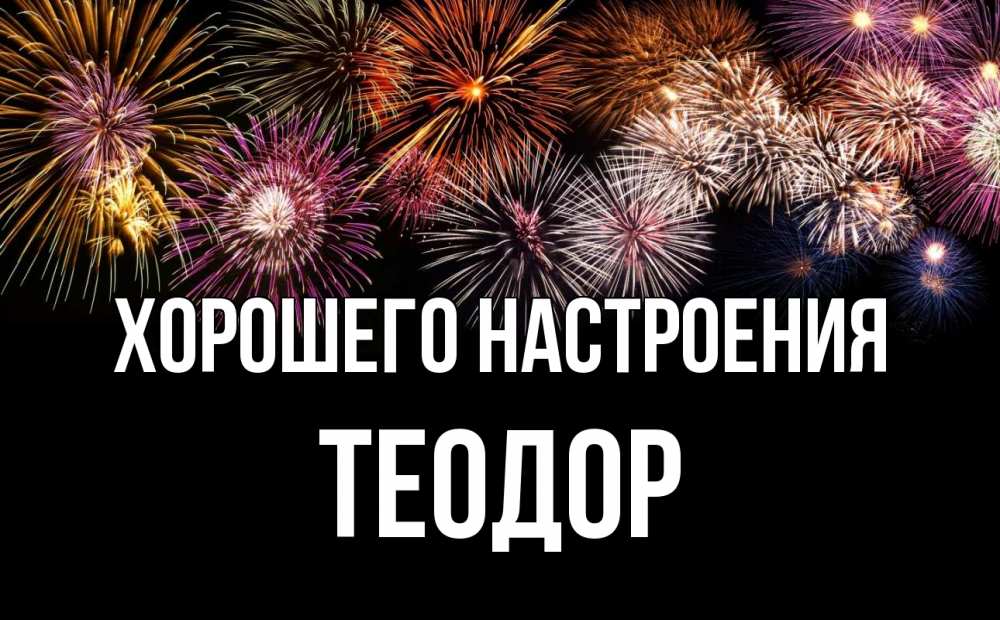 Открытка на каждый день с именем, Теодор Хорошего настроения Фейрверг 1 Прикольная открытка с пожеланием онлайн скачать бесплатно 