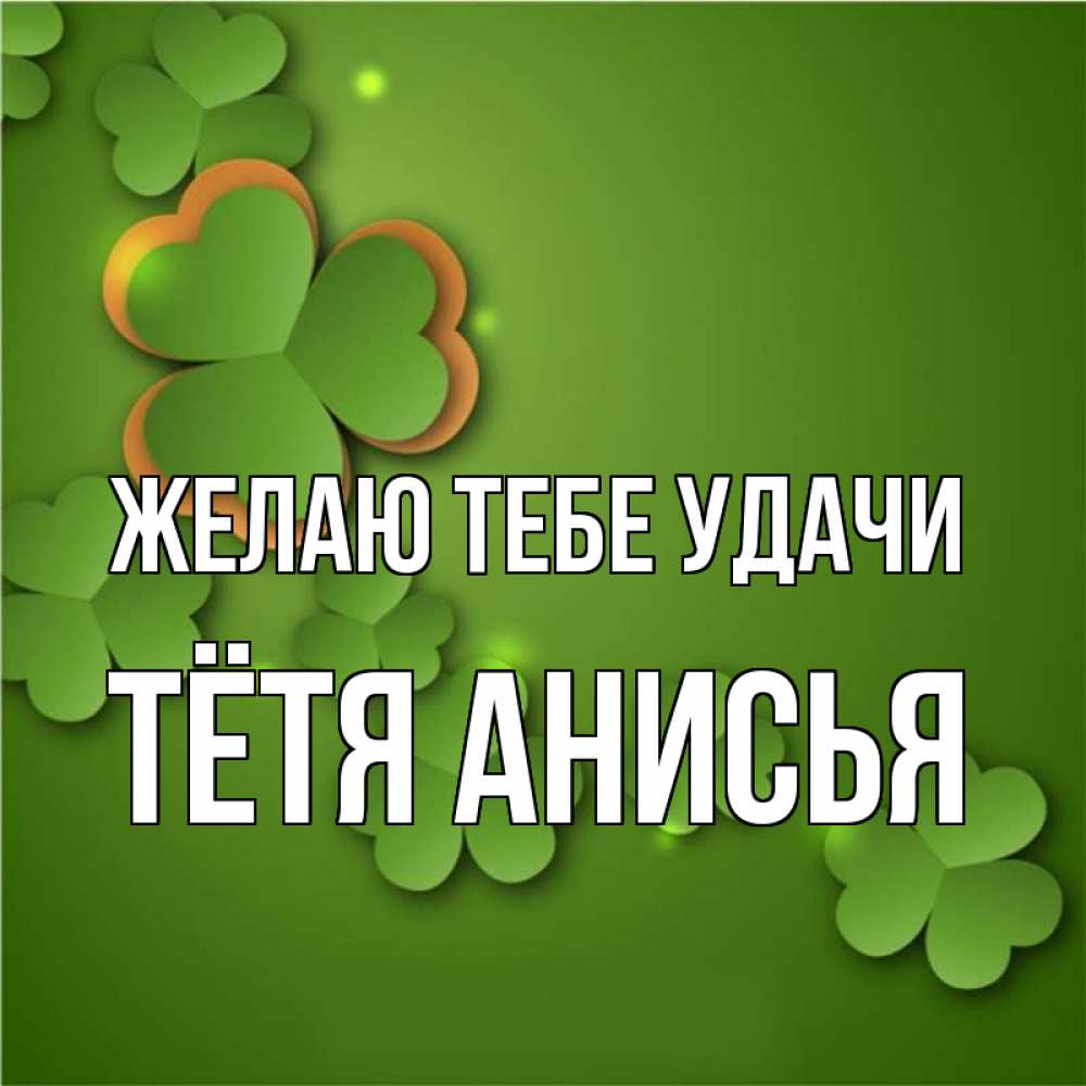 Открытка на каждый день с именем, Тётя-Анисья Желаю тебе удачи много трехлистных листочков клевера Прикольная открытка с пожеланием онлайн скачать бесплатно 