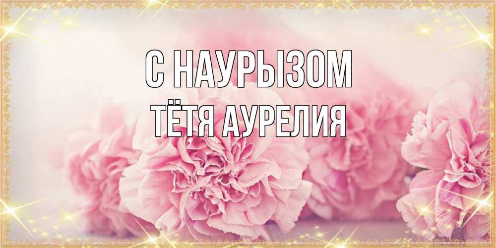 Открытка на каждый день с именем, Тётя-Аурелия С наурызом розовые цветы на праздник весны наурыз Прикольная открытка с пожеланием онлайн скачать бесплатно 