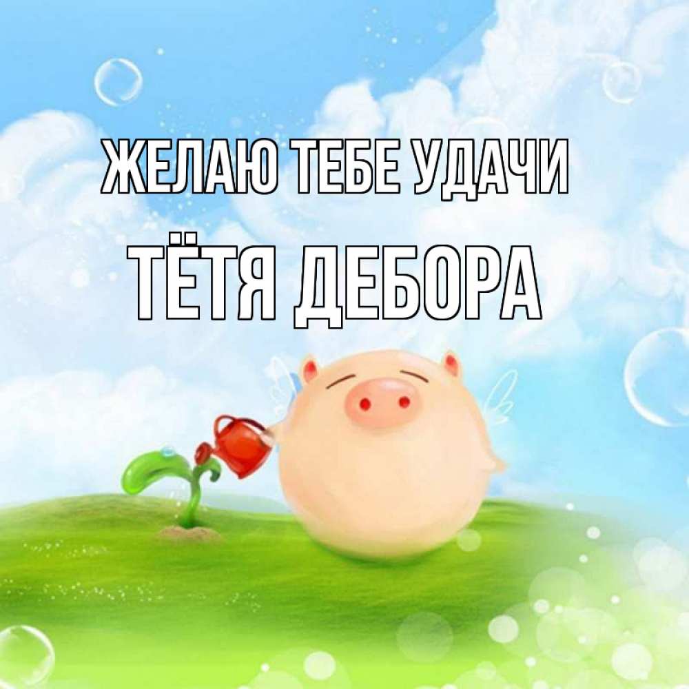 Открытка на каждый день с именем, Тётя-Дебора Желаю тебе удачи поросенок поливает цветок. летнее настроение Прикольная открытка с пожеланием онлайн скачать бесплатно 