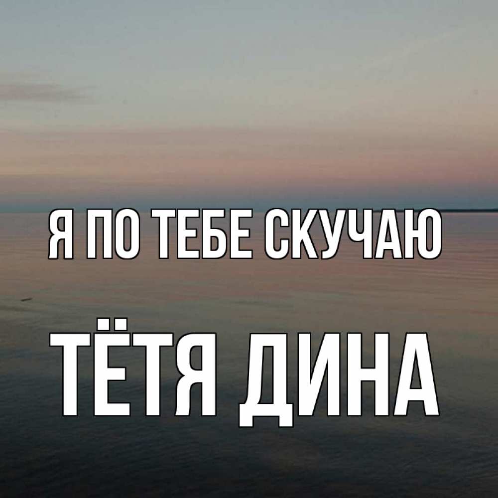 Открытка на каждый день с именем, Тётя-Дина Я по тебе скучаю пусто Прикольная открытка с пожеланием онлайн скачать бесплатно 