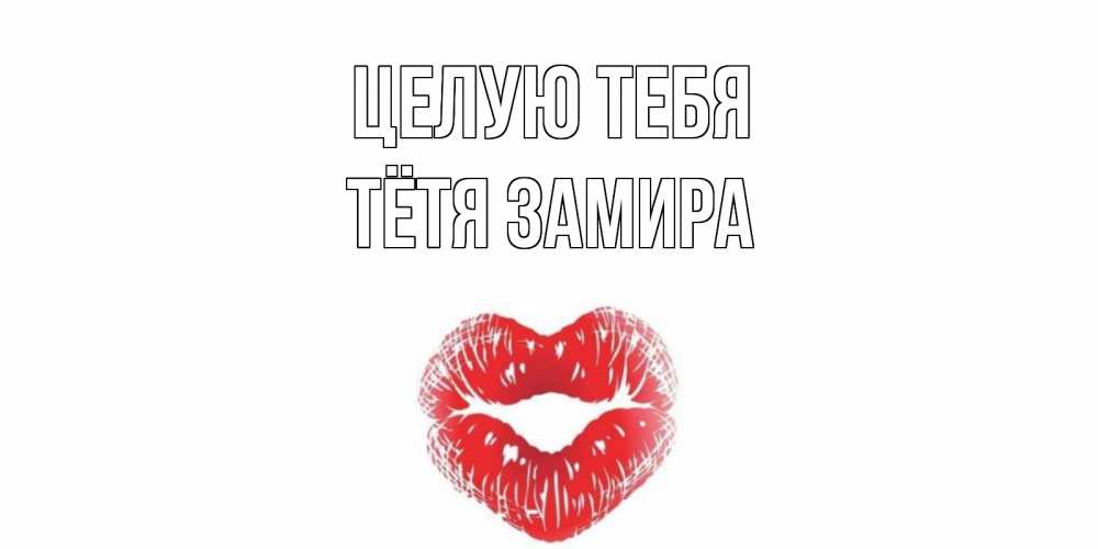 Открытка на каждый день с именем, Тётя-Замира Целую тебя поцелуй Прикольная открытка с пожеланием онлайн скачать бесплатно 