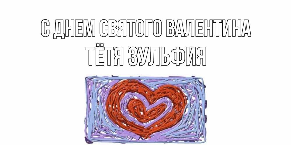 Открытка на каждый день с именем, Тётя-Зульфия С днем Святого Валентина красное сердечко для валентинки Прикольная открытка с пожеланием онлайн скачать бесплатно 
