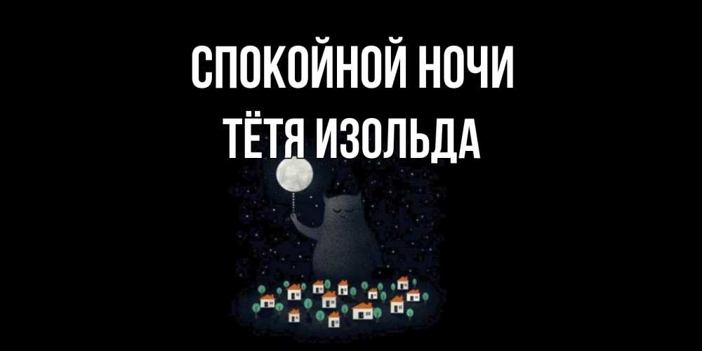 Открытка на каждый день с именем, Тётя-Изольда Спокойной ночи кот,луна, ночь, звезды Прикольная открытка с пожеланием онлайн скачать бесплатно 