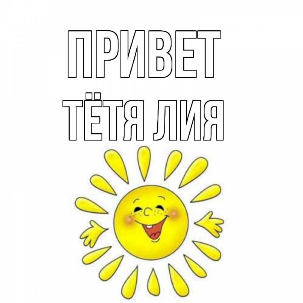 Открытка на каждый день с именем, Тётя-Лия Привет солнце Прикольная открытка с пожеланием онлайн скачать бесплатно 