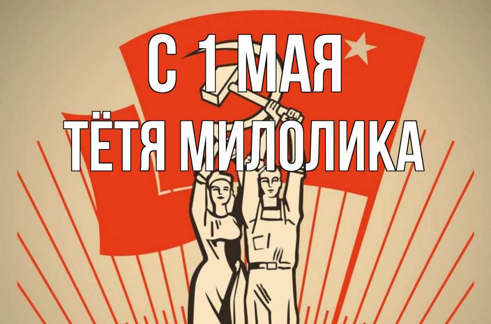 Открытка на каждый день с именем, Тётя-Милолика С 1 мая С 1 мая Прикольная открытка с пожеланием онлайн скачать бесплатно 