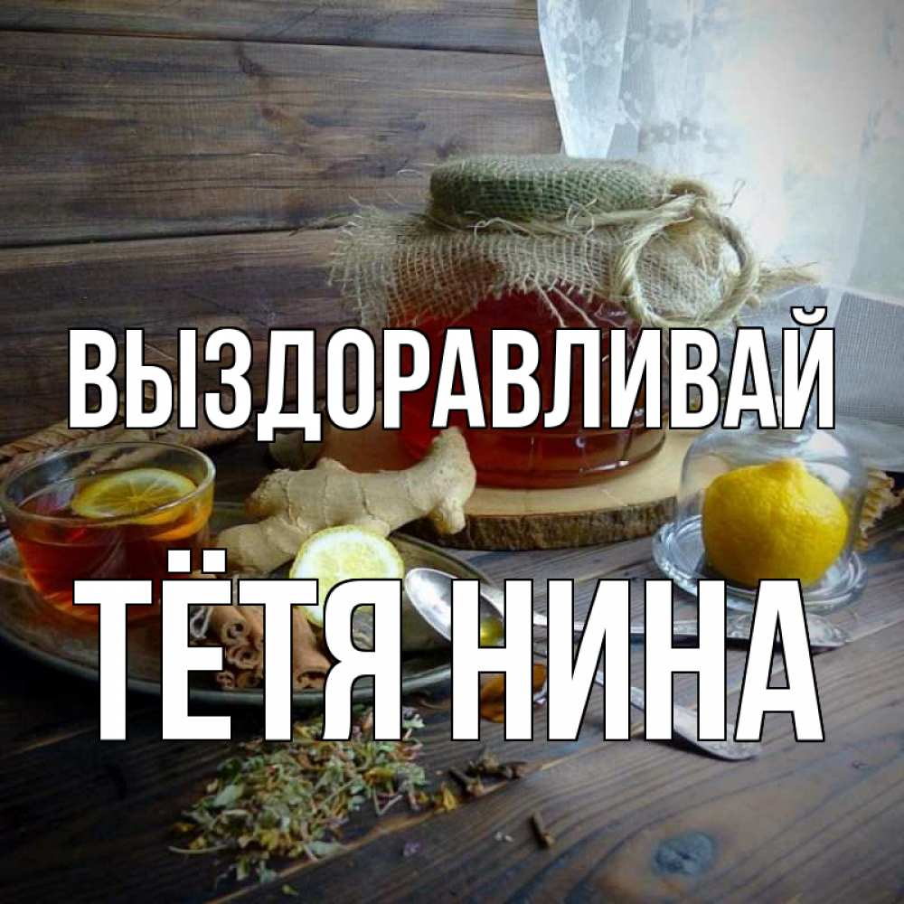 Открытка на каждый день с именем, Тётя-Нина Выздоравливай банка с медом Прикольная открытка с пожеланием онлайн скачать бесплатно 