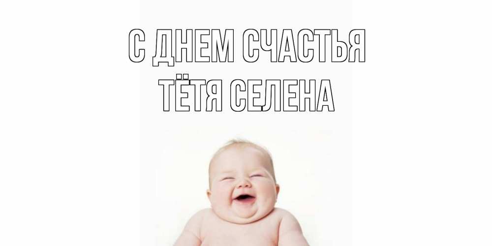 Открытка на каждый день с именем, Тётя-Селена С днем счастья ребенок Прикольная открытка с пожеланием онлайн скачать бесплатно 