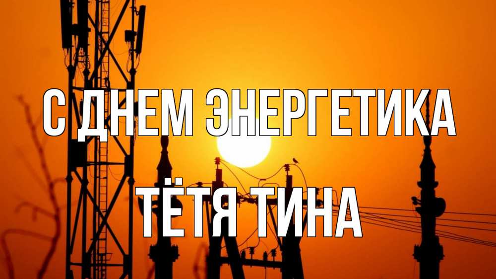 Открытка на каждый день с именем, Тётя-Тина С днем энергетика закат,  электроэнергия, энергетик Прикольная открытка с пожеланием онлайн скачать бесплатно 