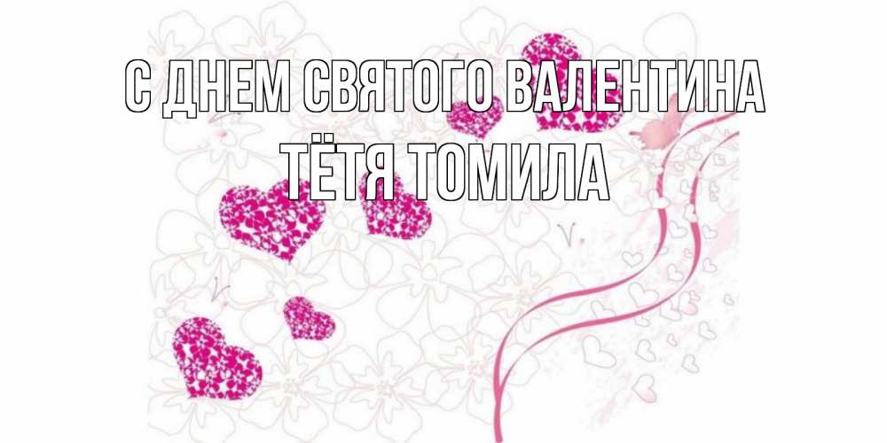 Открытка на каждый день с именем, Тётя-Томила С днем Святого Валентина подписать валентинку именем онлайн к 14 февраля Прикольная открытка с пожеланием онлайн скачать бесплатно 