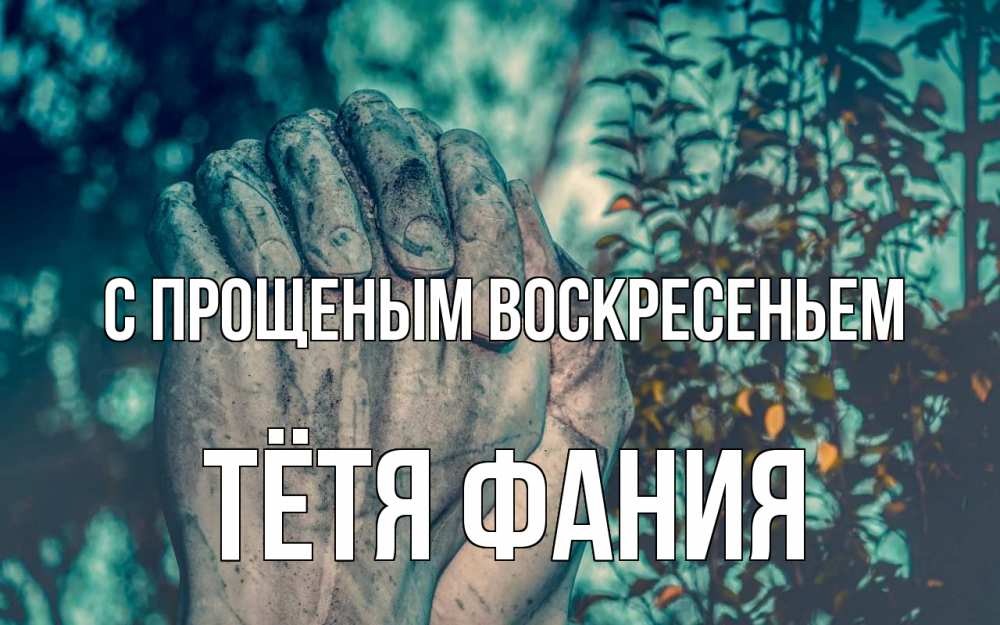 Открытка на каждый день с именем, Тётя-Фания С прощеным воскресеньем руки Прикольная открытка с пожеланием онлайн скачать бесплатно 