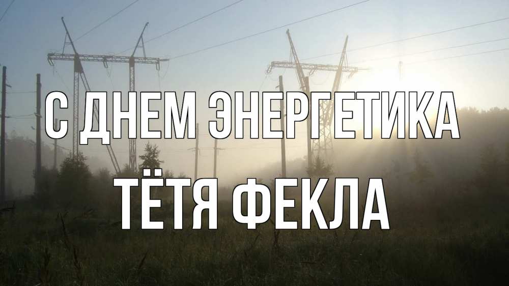 Открытка на каждый день с именем, Тётя-Фекла С днем энергетика ЛЭП Прикольная открытка с пожеланием онлайн скачать бесплатно 