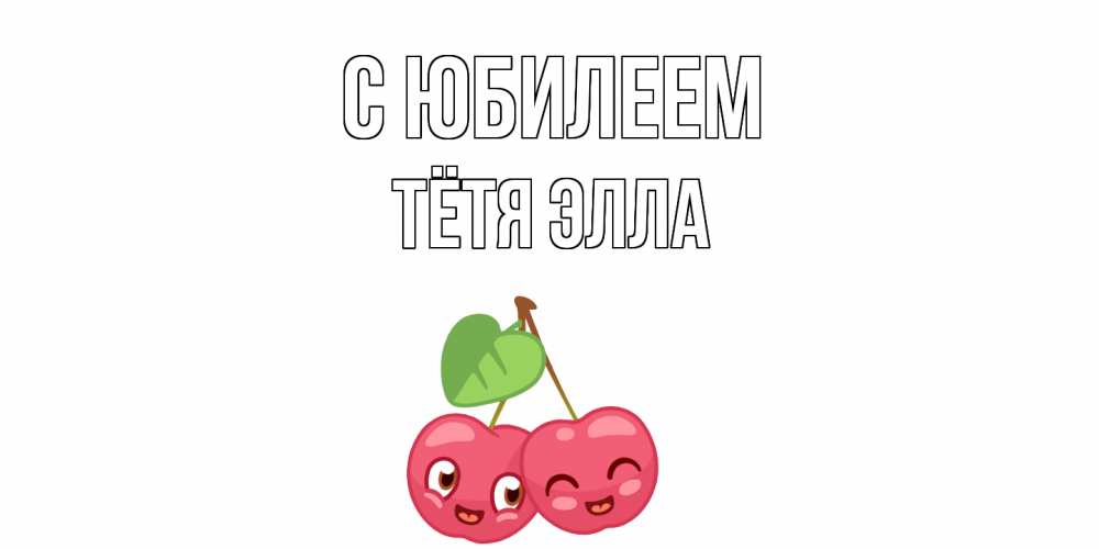 Открытка на каждый день с именем, Тётя-Элла С юбилеем вишенки Прикольная открытка с пожеланием онлайн скачать бесплатно 